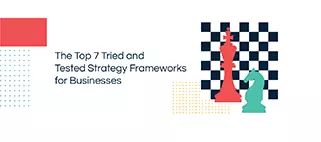 The Top 7 Tried and Tested Strategy Frameworks for Businesses